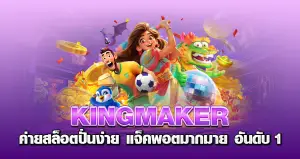 KINGMAKER ค่ายสล็อตปั่นง่าย แจ็คพอตมากมาย อันดับ 1